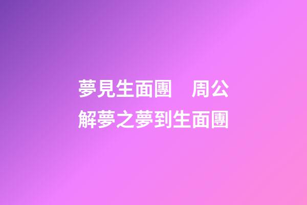 夢見生面團　周公解夢之夢到生面團